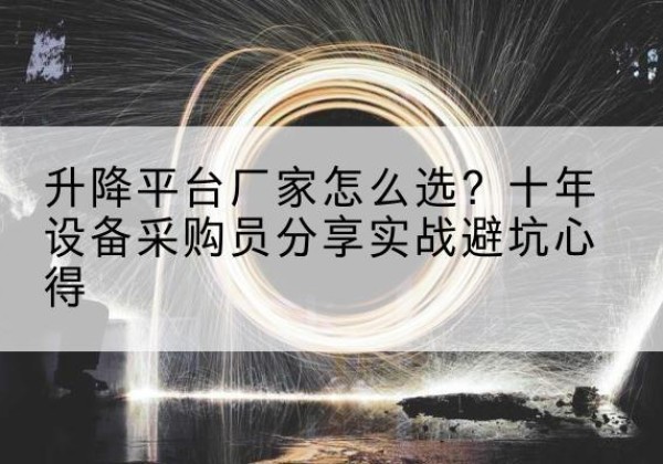 邯山升降平台厂家-怎么选？十年设备采购员分享实战避坑心得