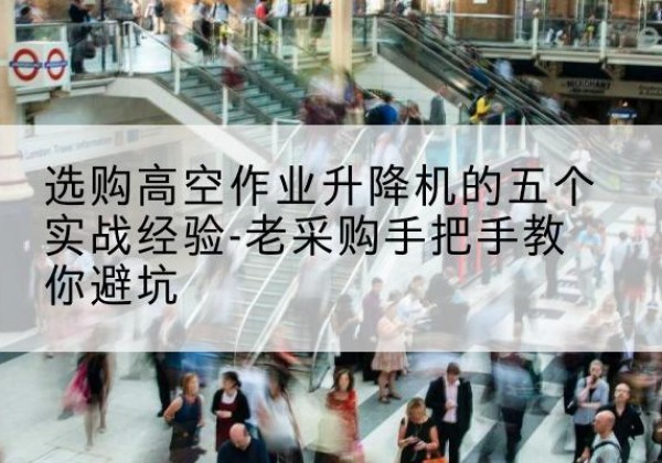 邯山高空作业升降机厂家-选购高空作业升降机的五个实战经验-老采购手把手教你避坑