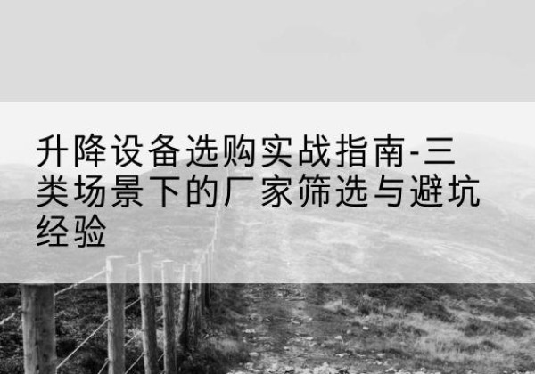 邯山移动式升降机厂家推荐-升降设备选购实战指南-三类场景下的厂家筛选与避坑经验