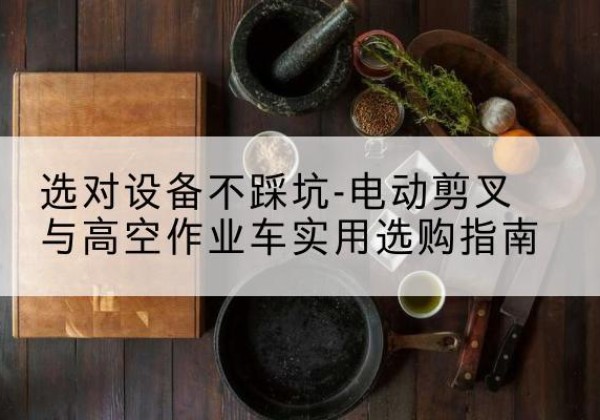 邯山电动剪叉升降平台怎么选-选对设备不踩坑-电动剪叉与高空作业车实用选购指南