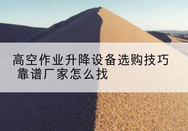 邯山电动升降平台厂家推荐-高空作业升降设备选购技巧 靠谱厂家怎么找