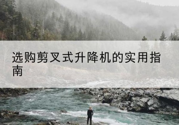 邯山剪叉式升降机怎么选-选购剪叉式升降机的实用指南