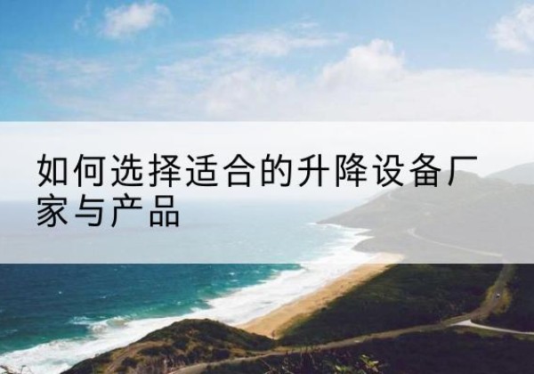 邯山电动升降平台厂家-如何选择适合的升降设备厂家与产品